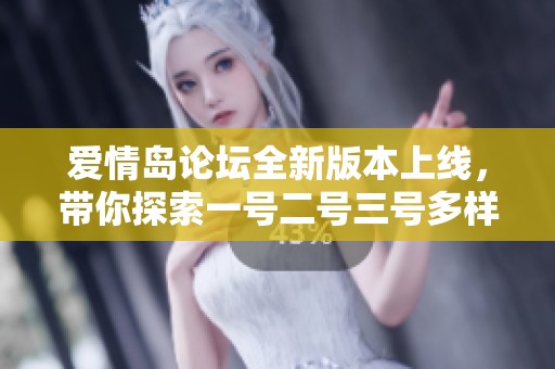 爱情岛论坛全新版本上线，带你探索一号二号三号多样内容!