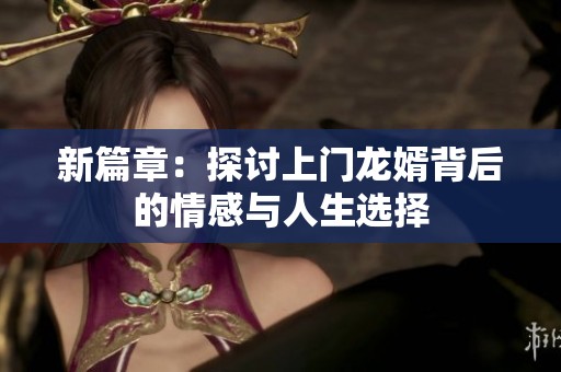 新篇章：探讨上门龙婿背后的情感与人生选择