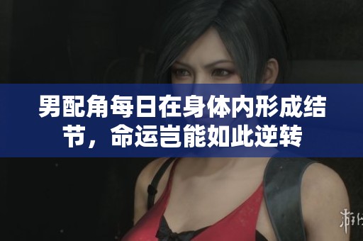 男配角每日在身体内形成结节，命运岂能如此逆转