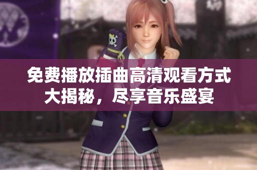 免费播放插曲高清观看方式大揭秘，尽享音乐盛宴