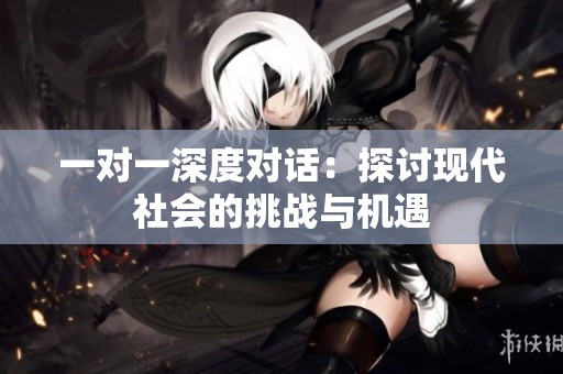 一对一深度对话：探讨现代社会的挑战与机遇