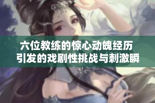 六位教练的惊心动魄经历 引发的戏剧性挑战与刺激瞬间