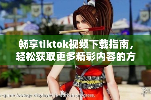 畅享tiktok视频下载指南，轻松获取更多精彩内容的方法