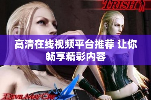 高清在线视频平台推荐 让你畅享精彩内容
