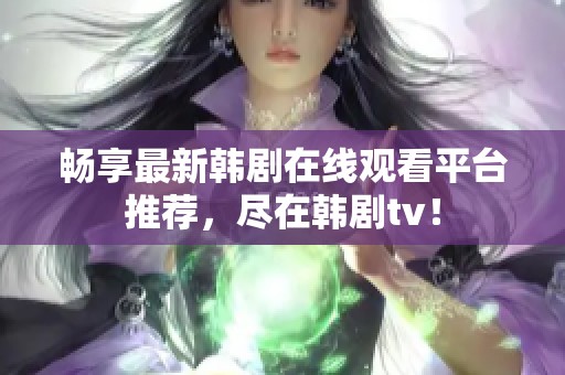 畅享最新韩剧在线观看平台推荐，尽在韩剧tv！