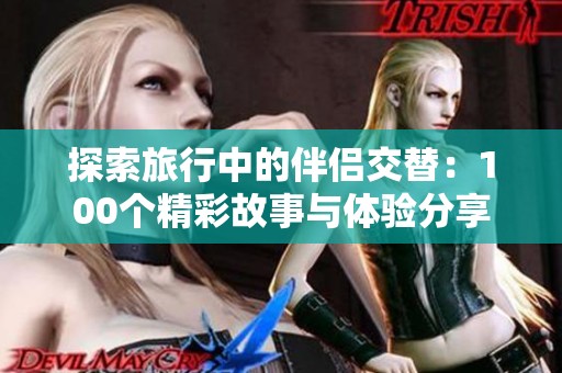 探索旅行中的伴侣交替：100个精彩故事与体验分享