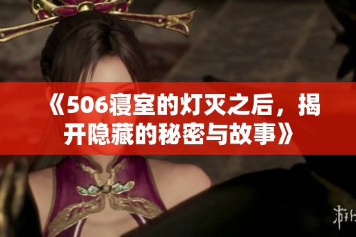 《506寝室的灯灭之后，揭开隐藏的秘密与故事》
