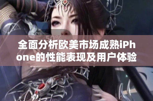全面分析欧美市场成熟iPhone的性能表现及用户体验
