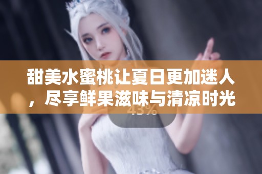 甜美水蜜桃让夏日更加迷人，尽享鲜果滋味与清凉时光