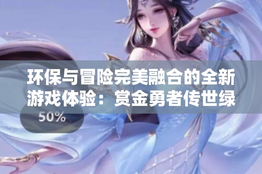 环保与冒险完美融合的全新游戏体验：赏金勇者传世绿色版震撼登场