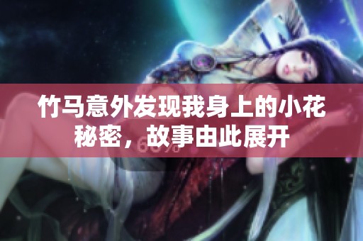 竹马意外发现我身上的小花秘密，故事由此展开