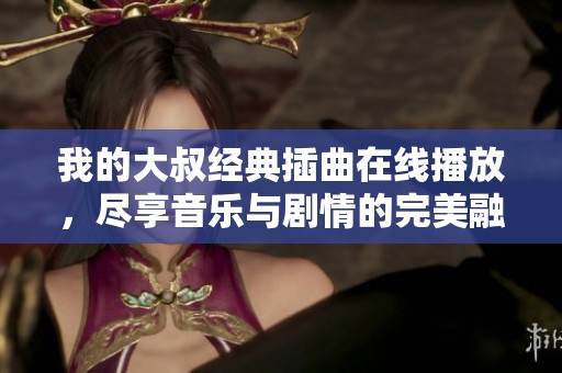 我的大叔经典插曲在线播放，尽享音乐与剧情的完美融合