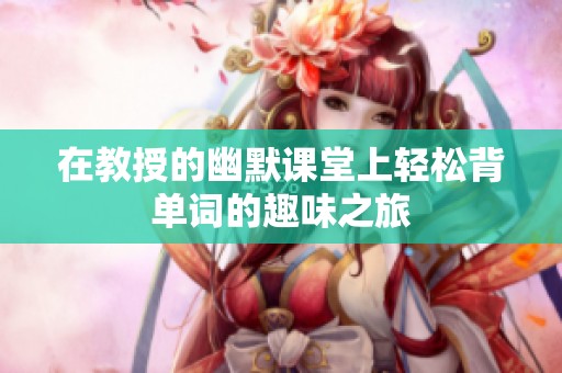 在教授的幽默课堂上轻松背单词的趣味之旅