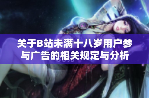 关于B站未满十八岁用户参与广告的相关规定与分析