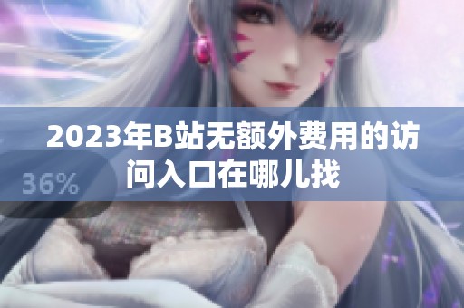 2023年B站无额外费用的访问入口在哪儿找