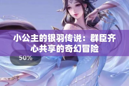 小公主的银羽传说：群臣齐心共享的奇幻冒险
