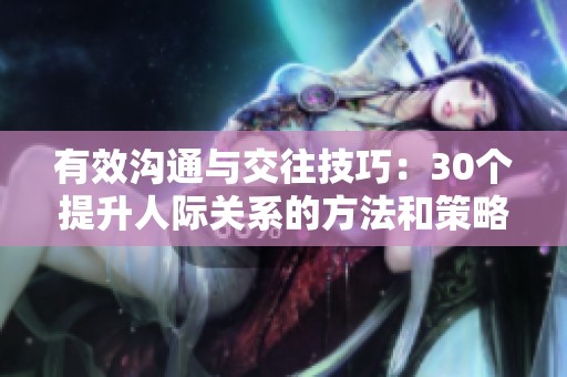有效沟通与交往技巧：30个提升人际关系的方法和策略