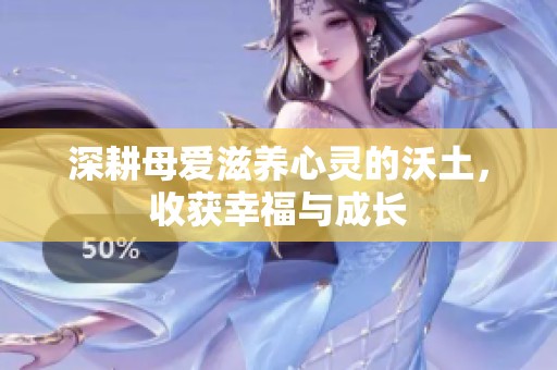 深耕母爱滋养心灵的沃土，收获幸福与成长