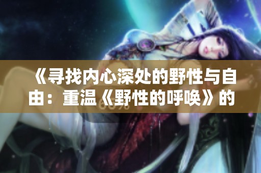 《寻找内心深处的野性与自由：重温《野性的呼唤》的精神》