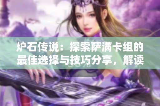 炉石传说：探索萨满卡组的最佳选择与技巧分享，解读元素崛起的深层战略分析