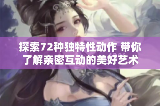 探索72种独特性动作 带你了解亲密互动的美好艺术