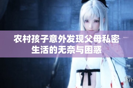 农村孩子意外发现父母私密生活的无奈与困惑