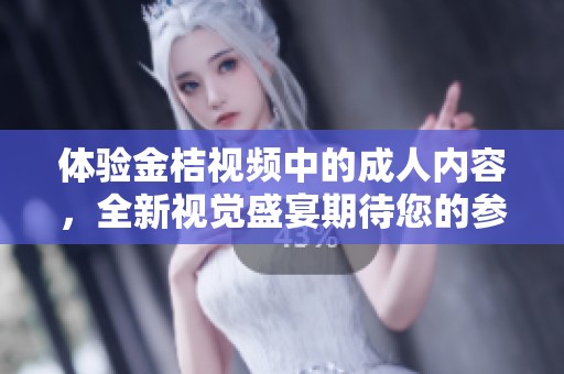 体验金桔视频中的成人内容，全新视觉盛宴期待您的参与
