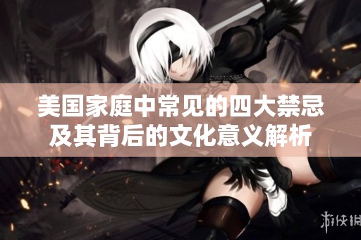 美国家庭中常见的四大禁忌及其背后的文化意义解析