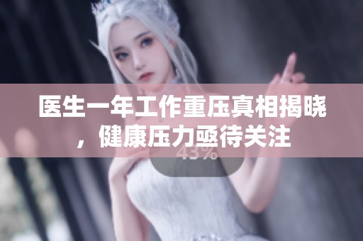医生一年工作重压真相揭晓，健康压力亟待关注