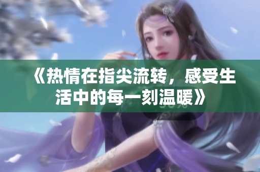 《热情在指尖流转，感受生活中的每一刻温暖》