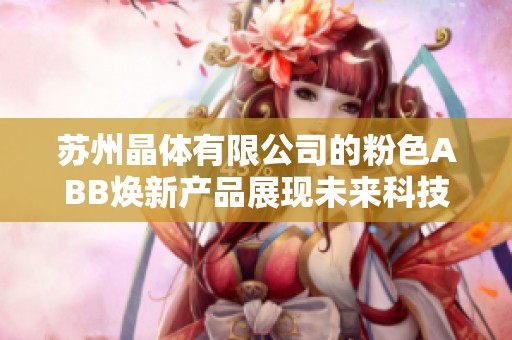 苏州晶体有限公司的粉色ABB焕新产品展现未来科技魅力