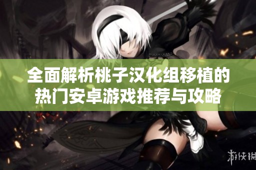 全面解析桃子汉化组移植的热门安卓游戏推荐与攻略