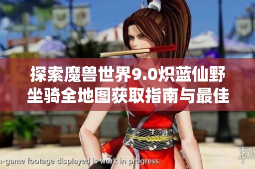探索魔兽世界9.0炽蓝仙野坐骑全地图获取指南与最佳收集位置分享