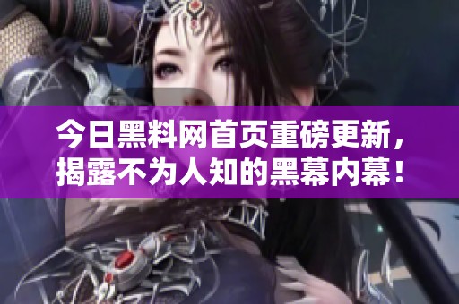 今日黑料网首页重磅更新，揭露不为人知的黑幕内幕！