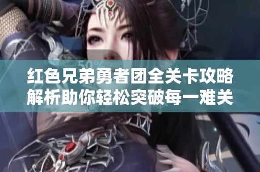 红色兄弟勇者团全关卡攻略解析助你轻松突破每一难关娱乐体验提升指南