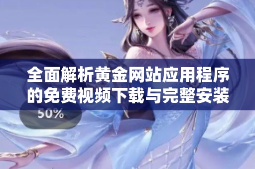 全面解析黄金网站应用程序的免费视频下载与完整安装教程