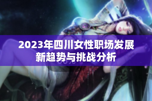 2023年四川女性职场发展新趋势与挑战分析