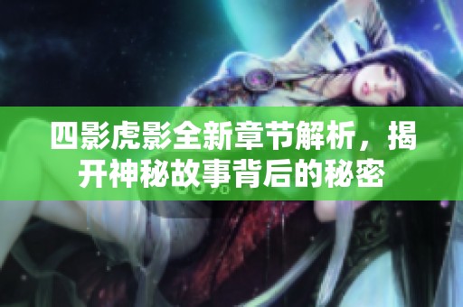 四影虎影全新章节解析，揭开神秘故事背后的秘密