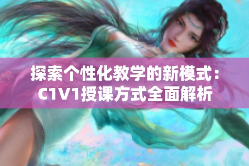 探索个性化教学的新模式：C1V1授课方式全面解析