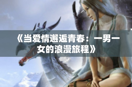 《当爱情邂逅青春：一男一女的浪漫旅程》