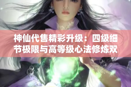 神仙代售精彩升级：四级细节极限与高等级心法修炼双重探索火武当新境界