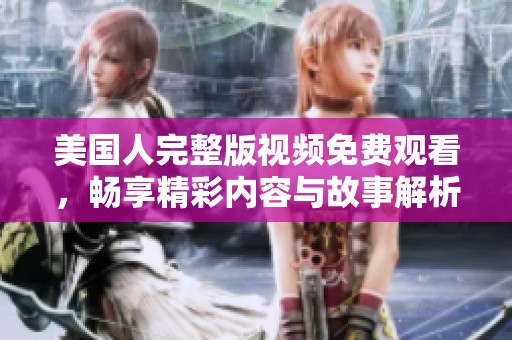 美国人完整版视频免费观看，畅享精彩内容与故事解析