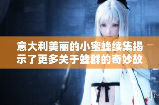 意大利美丽的小蜜蜂续集揭示了更多关于蜂群的奇妙故事