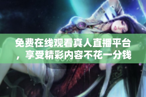 免费在线观看真人直播平台，享受精彩内容不花一分钱