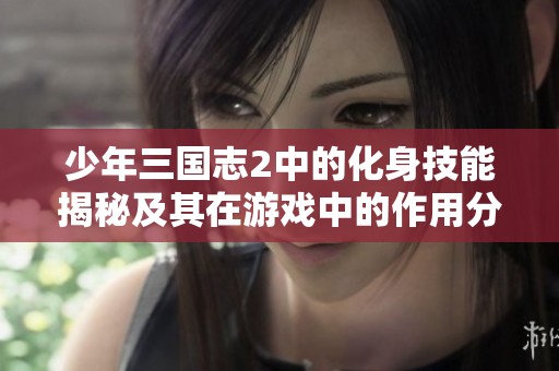少年三国志2中的化身技能揭秘及其在游戏中的作用分析