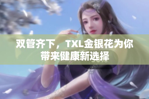 双管齐下，TXL金银花为你带来健康新选择