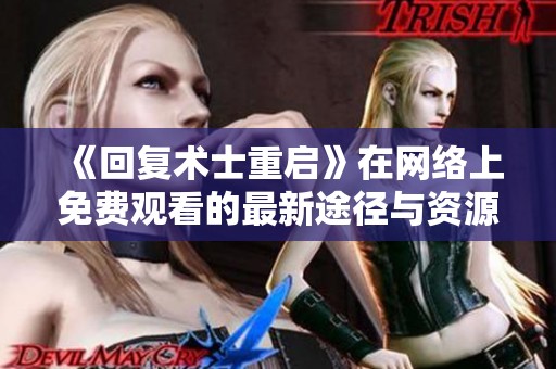 《回复术士重启》在网络上免费观看的最新途径与资源分享