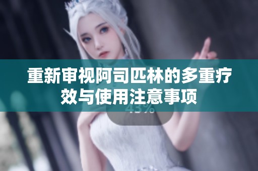 重新审视阿司匹林的多重疗效与使用注意事项