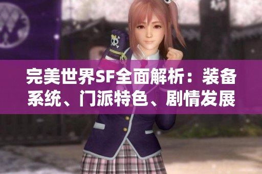 完美世界SF全面解析：装备系统、门派特色、剧情发展与精彩活动一览