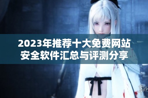 2023年推荐十大免费网站安全软件汇总与评测分享